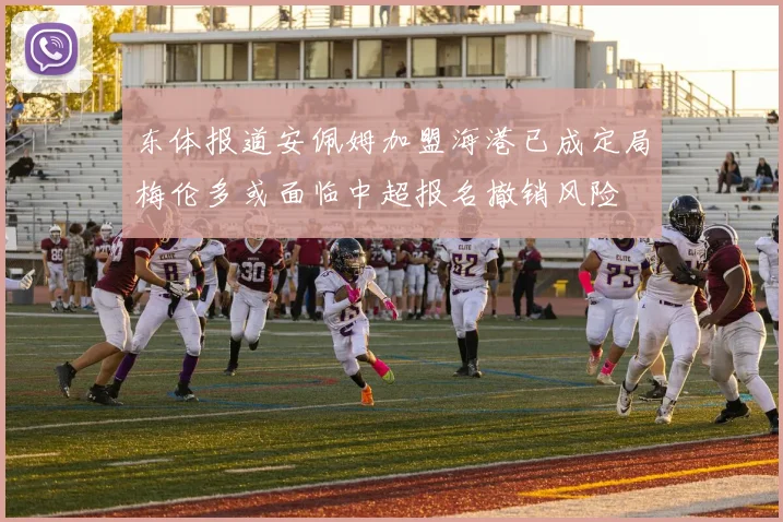 东体报道安佩姆加盟海港已成定局梅伦多或面临中超报名撤销风险
