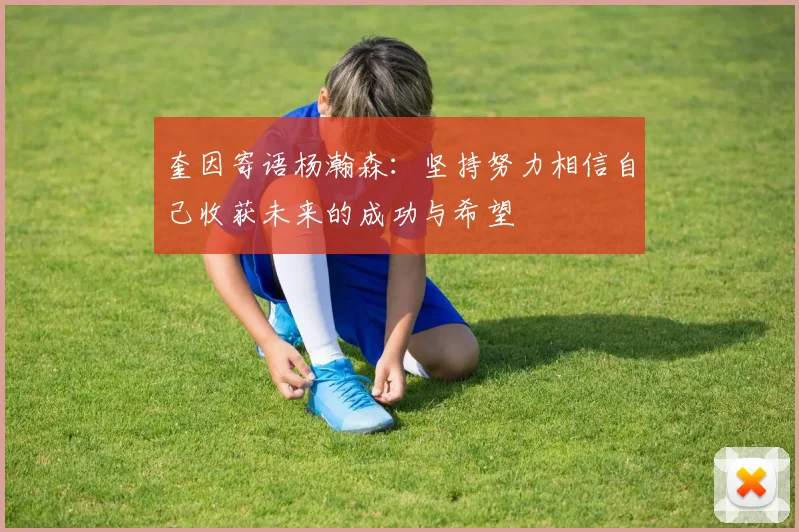 奎因寄语杨瀚森：坚持努力相信自己收获未来的成功与希望