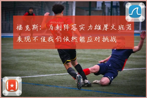 福克斯：马刺阵容实力雄厚文班若表现不佳我们依然能应对挑战