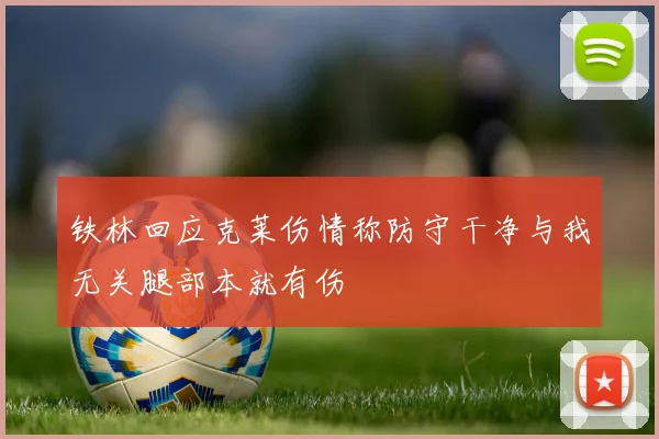 铁林回应克莱伤情称防守干净与我无关腿部本就有伤