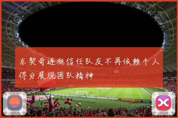 东契奇逐渐信任队友不再依赖个人得分展现团队精神