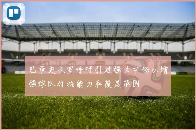 巴萨更衣室呼吁引进强力中场以增强球队对抗能力和覆盖范围