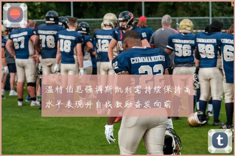 温特伯恩强调斯凯利需持续保持高水平表现并自我激励奋发向前