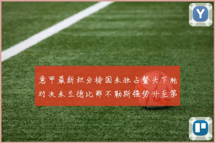意甲最新积分榜国米独占鳌头下轮对决米兰德比那不勒斯强势升至第三位