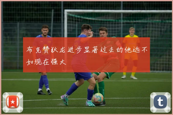 布克赞狄龙进步显著过去的他远不如现在强大