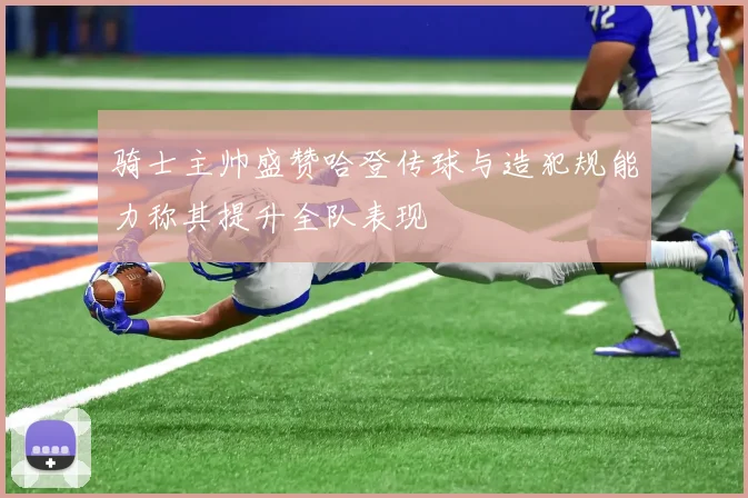 骑士主帅盛赞哈登传球与造犯规能力称其提升全队表现