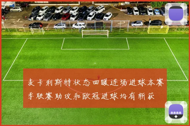 麦卡利斯特状态回暖连场进球本赛季联赛助攻和欧冠进球均有斩获